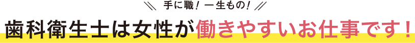 手に職!一生もの!歯科衛生士は女性が働きやすいお仕事です!