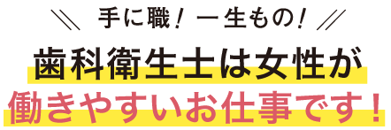 手に職!一生もの!歯科衛生士は女性が働きやすいお仕事です!