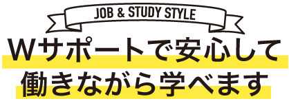 Wサポートで安心して働きながら学べます